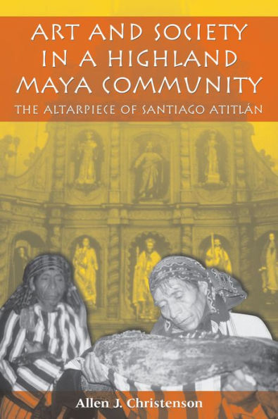 Art and Society in a Highland Maya Community: The Altarpiece of Santiago Atitlán / Edition 1