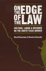 Title: On the Edge of the Law: Culture, Labor, and Deviance on the South Texas Border / Edition 1, Author: Chad Richardson