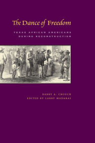 Title: The Dance of Freedom: Texas African Americans during Reconstruction, Author: Barry A. Crouch