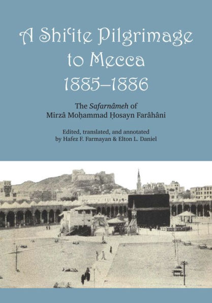 A Shi'ite Pilgrimage to Mecca, 1885-1886: The Safarnâmeh of Mirzâ Mo?ammad ?osayn Farâhâni