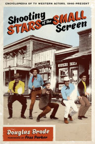 Shooting Stars of the Small Screen: Encyclopedia of TV Western Actors, 1946-Present