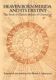 Title: Heaven Born Merida and Its Destiny: The Book of Chilam Balam of Chumayel, Author: Munro S. Edmonson