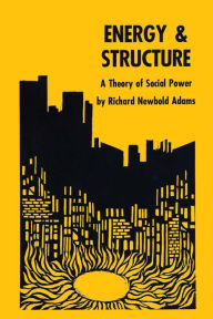 Title: Energy and Structure: A Theory of Social Power, Author: Richard Newbold Adams