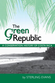 Title: The Green Republic: A Conservation History of Costa Rica / Edition 1, Author: Sterling Evans