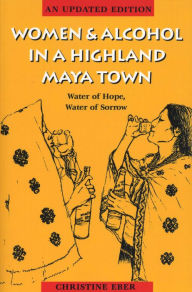 Title: Women and Alcohol in a Highland Maya Town: Water of Hope, Water of Sorrow / Edition 2, Author: Christine Eber