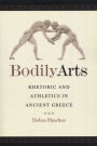 Bodily Arts: Rhetoric and Athletics in Ancient Greece