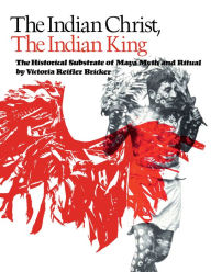 Title: The Indian Christ, the Indian King: The Historical Substrate of Maya Myth and Ritual, Author: Victoria Reifler Bricker