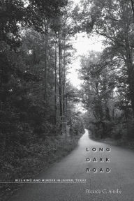 Title: Long Dark Road: Bill King and Murder in Jasper, Texas, Author: Ricardo C. Ainslie