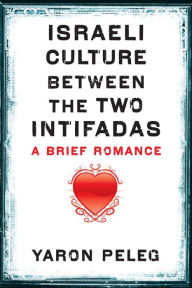 Title: Israeli Culture between the Two Intifadas: A Brief Romance, Author: Yaron Peleg