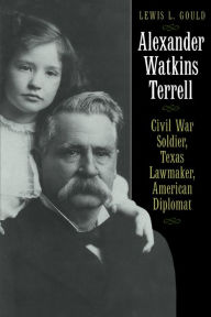 Title: Alexander Watkins Terrell: Civil War Soldier, Texas Lawmaker, American Diplomat, Author: Lewis L. Gould