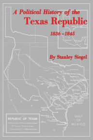 Title: A Political History of the Texas Republic, 1836-1845, Author: Stanley Siegel