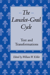 Title: The Lancelot-Grail Cycle: Text and Transformations, Author: William W. Kibler