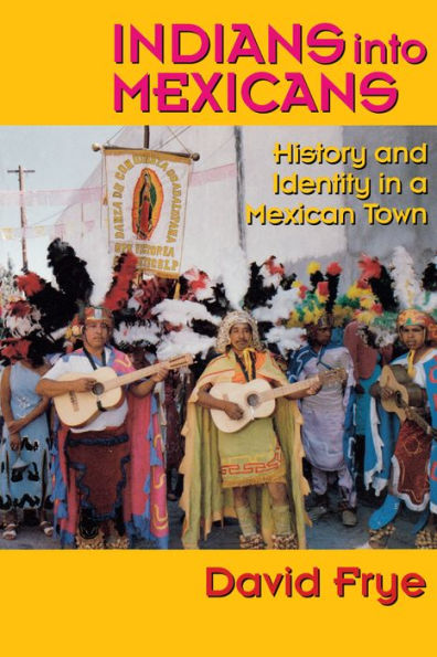 Indians into Mexicans: History and Identity in a Mexican Town / Edition 1