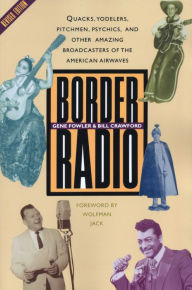 Title: Border Radio: Quacks, Yodelers, Pitchmen, Psychics, and Other Amazing Broadcasters of the American Airwaves, Revised Edition / Edition 2, Author: Gene Fowler