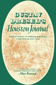 Title: Gustav Dresel's Houston Journal: Adventures in North America and Texas, 1837-1841, Author: Gustav Dresel