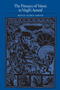 Title: The Primacy of Vision in Virgil's Aeneid, Author: Riggs Alden Smith