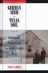 Title: German Seed in Texas Soil: Immigrant Farmers in Nineteenth-Century Texas, Author: Terry G. Jordan