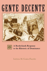 Title: Gente Decente: A Borderlands Response to the Rhetoric of Dominance, Author: Leticia Magda Garza-Falcón