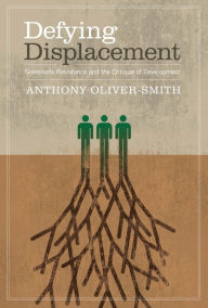 Title: Defying Displacement: Grassroots Resistance and the Critique of Development, Author: Anthony Oliver-Smith