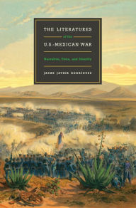 Title: The Literatures of the U.S.-Mexican War: Narrative, Time, and Identity, Author: Jaime Javier Rodríguez