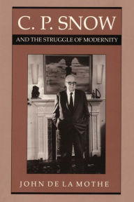 Title: C. P. Snow and the Struggle of Modernity, Author: John de la Mothe