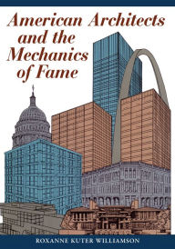 Title: American Architects and the Mechanics of Fame, Author: Roxanne Kuter Williamson