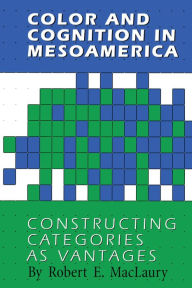 Title: Color and Cognition in Mesoamerica: Constructing Categories as Vantages, Author: Robert E. MacLaury