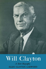 Title: Will Clayton: A Short Biography, Author: Ellen Clayton Garwood