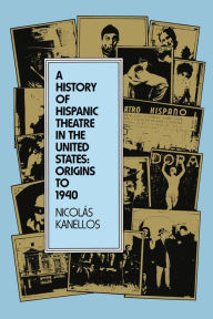 Title: A History of Hispanic Theatre in the United States: Origins to 1940, Author: Nicolás Kanellos