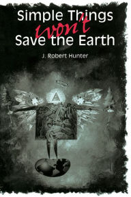 Title: Simple Things Won't Save the Earth / Edition 1, Author: J. Robert Hunter