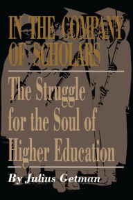 Title: In the Company of Scholars: The Struggle for the Soul of Higher Education, Author: Julius Getman