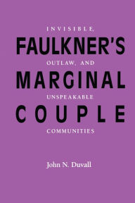 Title: Faulkner's Marginal Couple: Invisible, Outlaw, and Unspeakable Communities, Author: John N. Duvall
