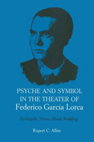 Title: Psyche and Symbol in the Theater of Federico Garcia Lorca: Perlimplin, Yerma, Blood Wedding, Author: Rupert C. Allen