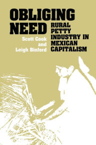 Title: Obliging Need: Rural Petty Industry in Mexican Capitalism, Author: Scott Cook