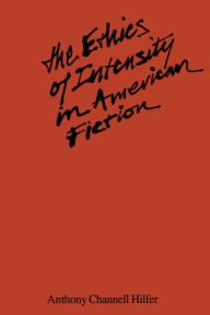 Title: The Ethics of Intensity in American Fiction, Author: Tony Hilfer