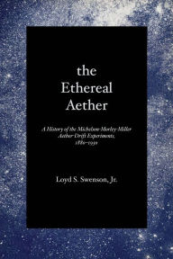 Title: The Ethereal Aether: A History of the Michelson-Morley-Miller Aether-drift Experiments, 1880-1930, Author: Loyd S. Swenson Jr.
