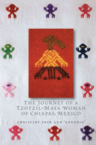 Title: The Journey of a Tzotzil-Maya Woman of Chiapas, Mexico: Pass Well over the Earth, Author: Christine Eber