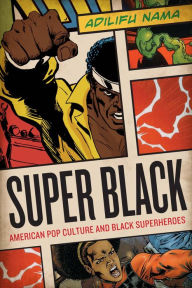 Title: Super Black: American Pop Culture and Black Superheroes, Author: Adilifu Nama