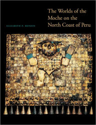 Title: The Worlds of the Moche on the North Coast of Peru, Author: Elizabeth P. Benson
