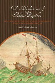 Title: The Misfortunes of Alonso Ramírez: The True Adventures of a Spanish American with 17th-Century Pirates, Author: Fabio López Lázaro