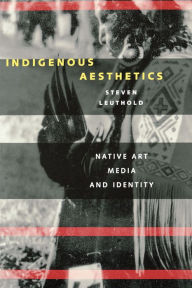 Title: Indigenous Aesthetics: Native Art, Media, and Identity / Edition 1, Author: Steven M. Leuthold