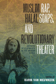 Title: Muslim Rap, Halal Soaps, and Revolutionary Theater: Artistic Developments in the Muslim World, Author: Karin van Nieuwkerk