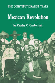 Title: Mexican Revolution: The Constitutionalist Years, Author: Charles C. Cumberland