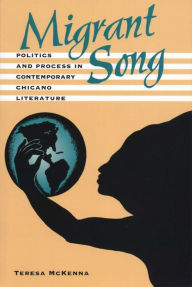 Title: Migrant Song: Politics and Process in Contemporary Chicano Literature, Author: Teresa McKenna