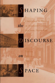 Title: Shaping the Discourse on Space: Charity and Its Wards in Nineteenth-Century San Juan, Puerto Rico / Edition 1, Author: Teresita Martínez-Vergne