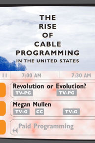 Title: The Rise of Cable Programming in the United States: Revolution or Evolution? / Edition 1, Author: Megan Mullen
