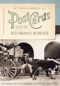 Title: Postcards from the Río Bravo Border: Picturing the Place, Placing the Picture, 1900s-1950s, Author: Daniel D. Arreola