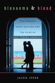 Title: Blossoms & Blood: Postmodern Media Culture and the Films of Paul Thomas Anderson, Author: Jason Sperb