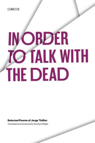 Title: In Order to Talk with the Dead: Selected Poems of Jorge Teillier, Author: Jorge Teillier