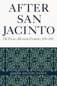 Title: After San Jacinto: The Texas-Mexican Frontier, 1836-1841, Author: Joseph Milton Nance
